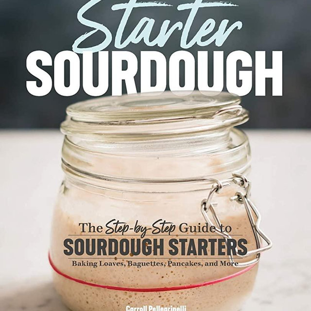 Starter Sourdough: The Step-by-Step Guide to Sourdough Starters, Baking Loaves, Baguettes, Pancakes, and More