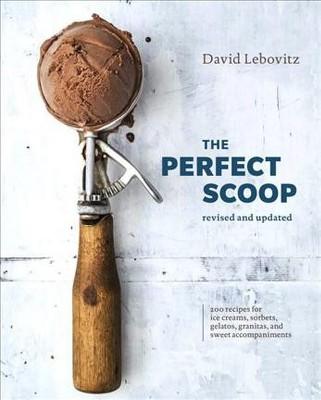 Perfect Scoop : 200 Recipes for Ice Creams, Sorbets, Gelatos, Granitas, and Sweet Accompaniments