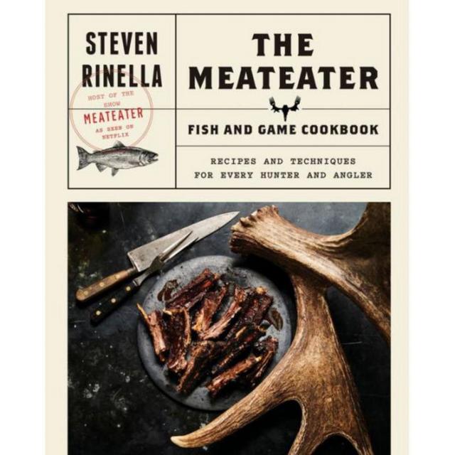 The MeatEater Fish and Game Cookbook: Recipes and Techniques for Every Hunter and Angler by Steven Rinella