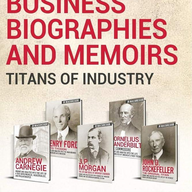Business Biographies and Memoirs - Titans of Industry: Andrew Carnegie, J.P. Morgan, John D. Rockefeller, Henry Ford, Cornelius Vanderbilt