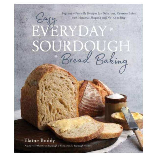 Easy Everyday Sourdough Bread Baking- Beginner-Friendly Recipes for Delicious, Creative Bakes with Minimal Shaping and No Kneading by Elaine Boddy