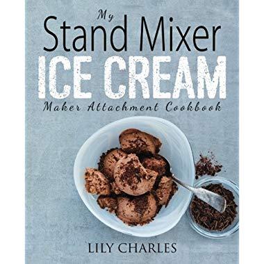 My Stand Mixer Ice Cream Maker Attachment Cookbook: 100 Deliciously Simple Homemade Recipes Using Your 2 Quart Stand Mixer Attachment for Frozen Fun