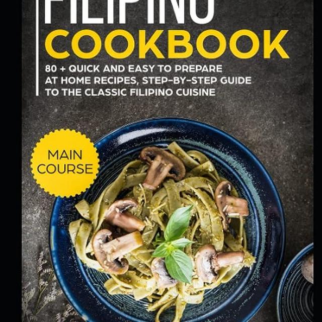 Filipino Cookbook: MAIN COURSE – 80 + Quick and easy to prepare at home recipes, step-by-step guide to the classic Filipino cuisine