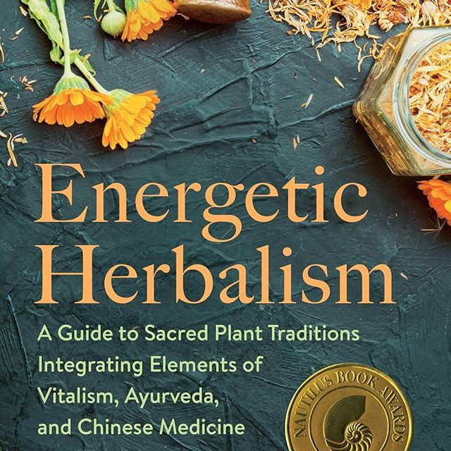 Energetic Herbalism: A Guide to Sacred Plant Traditions Integrating Elements of Vitalism, Ayurveda, and Chinese Medicine