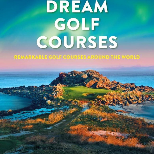 Dream Golf Courses: Remarkable Golf Courses Around the World