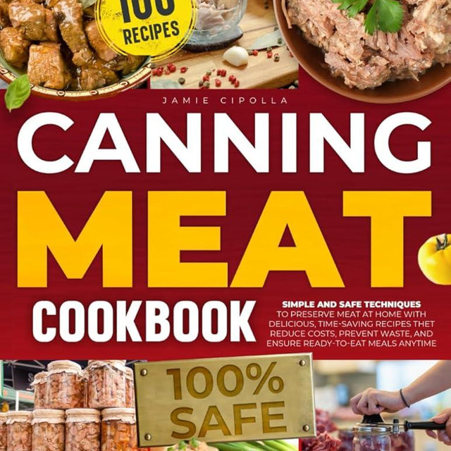 Canning Meat Cookbook: SIMPLE AND SAFE TECHNIQUES TO PRESERVE MEAT AT HOME WITH DELICIOUS, TIME-SAVING RECIPES THET REDUCE COSTS, PREVENT WASTE, AND ENSURE READY-TO-EAT MEALS ANYTIME