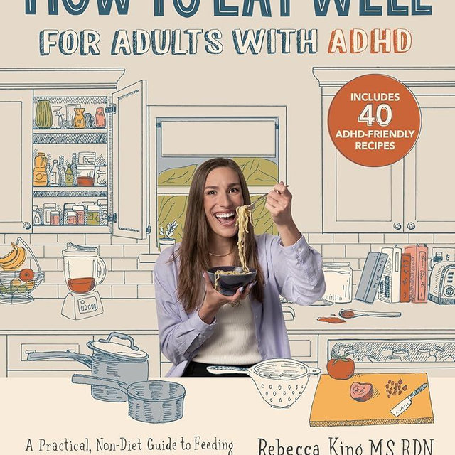 How to Eat Well for Adults with ADHD: A Practical, Non-Diet Guide to Feeding Your Body & Mind When You Have ADHD