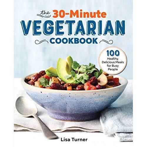 The 30-Minute Vegetarian Cookbook: 100 Healthy, Delicious Meals for Busy People