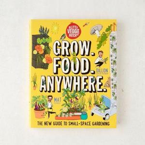 Grow. Food. Anywhere.: The New Guide to Small-Space Gardening By Mat Pember & Dillon Seitchik-Reardon
