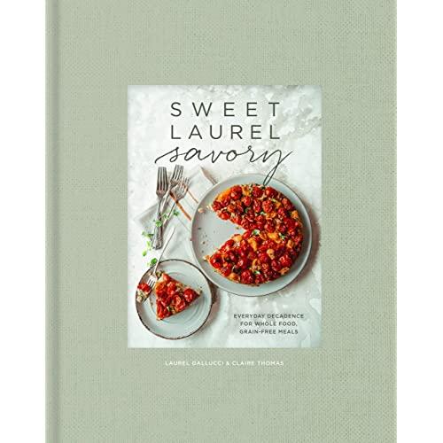 Sweet Laurel Savory: Everyday Decadence for Whole-Food, Grain-Free Meals
