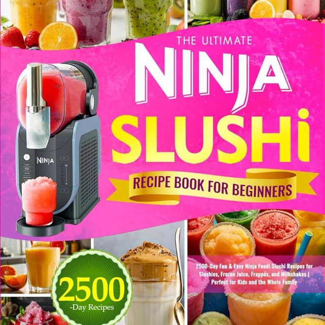 The Ultimate Ninja Slushi Recipe Book for Beginners: 2500-Day Fun & Easy Ninja Foodi Slushi Recipes for Slushies, Frozen Juice, Frappés, and Milkshakes | Perfect for Kids and the Whole Family