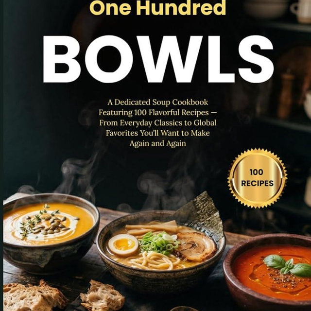 One Hundred Bowls: A Dedicated Soup Cookbook Featuring 100 Flavorful Recipes — From Everyday Classics to Global Favorites You’ll Want to Make Again and Again (The Everyday Kitchen Collection)