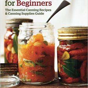 Canning and Preserving for Beginners: The Essential Canning Recipes and Canning Supplies Guide