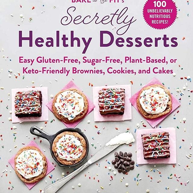 Bake to Be Fit's Secretly Healthy Desserts: Easy Gluten-Free, Sugar-Free, Plant-Based, or Keto-Friendly Brownies, Cookies, and Cakes