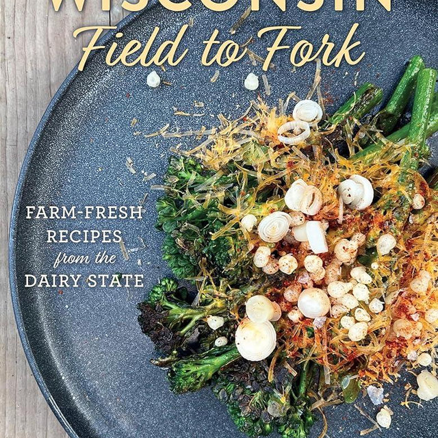 Wisconsin Field to Fork: Farm-Fresh Recipes from the Dairy State