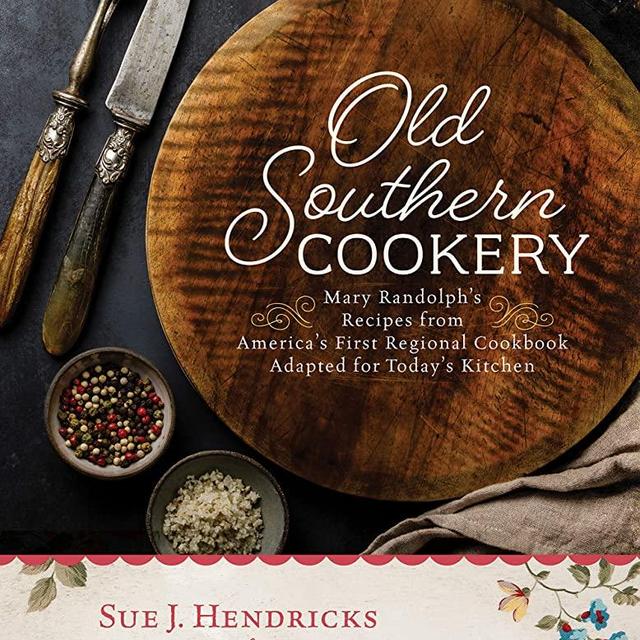 Old Southern Cookery: Mary Randolph's Recipes from America’s First Regional Cookbook Adapted for Today’s Kitchen
