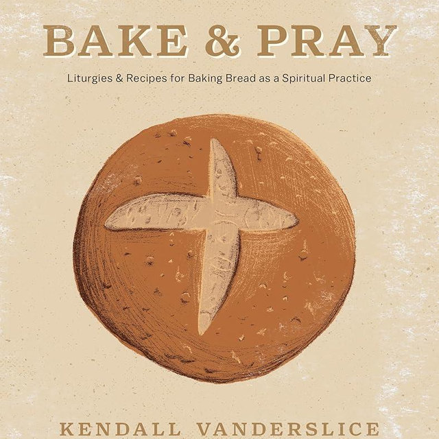 Bake & Pray: Liturgies and Recipes for Baking Bread as a Spiritual Practice