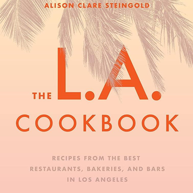The L.A. Cookbook: Recipes from the Best Restaurants, Bakeries, and Bars in Los Angeles