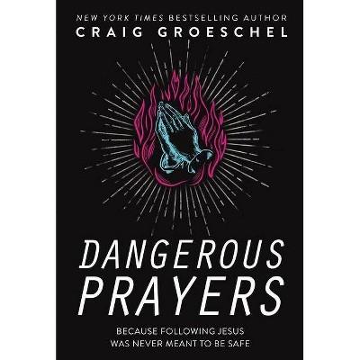 Dangerous Prayers - by Craig Groeschel (Hardcover)