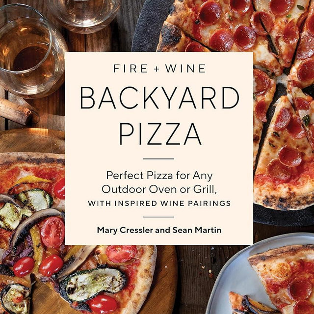 Fire + Wine Backyard Pizza: Perfect Pizza for Any Outdoor Oven or Grill, with Inspired Wine Pairings