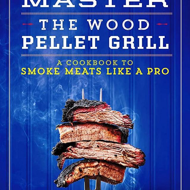 Master the Wood Pellet Grill: A Cookbook to Smoke Meats and More Like a Pro