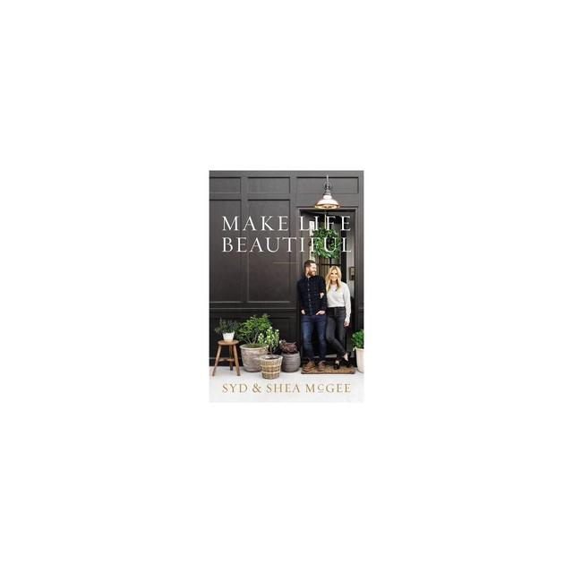 Make Life Beautiful - by Syd and Shea McGee (Hardcover)