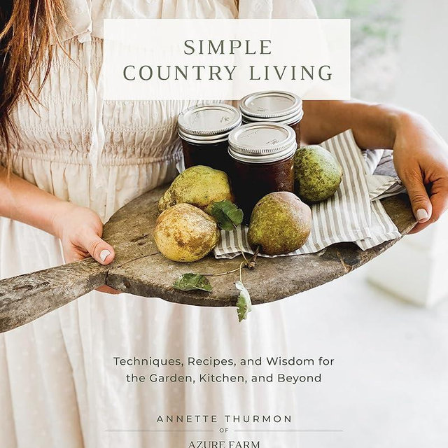 Simple Country Living: Techniques, Recipes, and Wisdom for the Garden, Kitchen, and Beyond