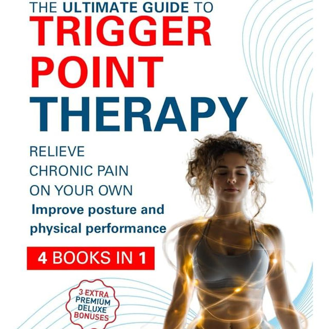 The Ultimate Guide to Trigger Point Therapy Bible: (4 in 1) Step-by-Step Self-Treatment to Relieve Pain, Release Muscle Knots & Boost Mobility — Illustrated Body Maps for Fast, Lasting Results