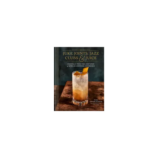 Juke Joints, Jazz Clubs, and Juice: A Cocktail Recipe Book - by Toni Tipton-Martin
