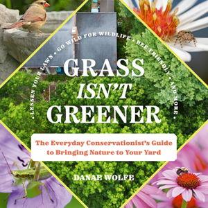 Grass Isn't Greener: The Everyday Conservationist's Guide to Bringing Nature to Your Yard