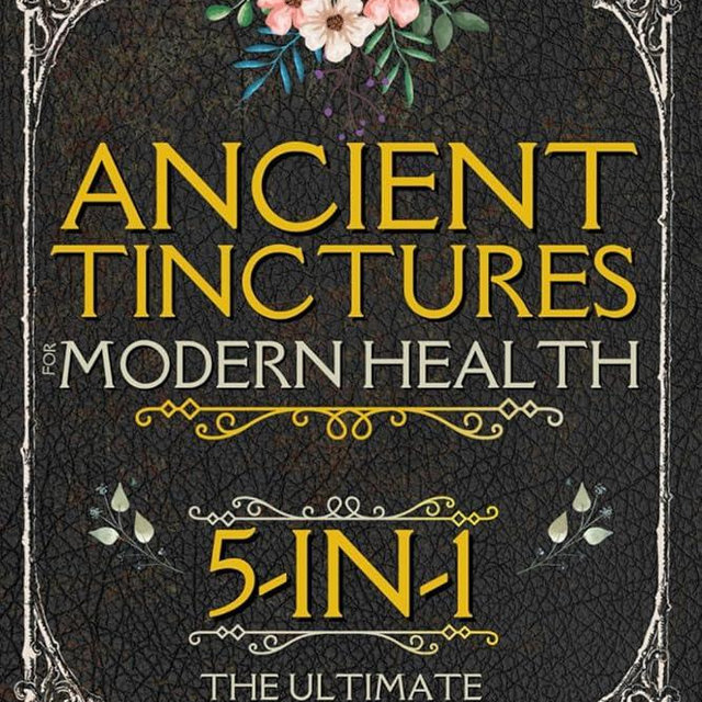 Ancient Tinctures for Modern Health: The Ultimate Guide to Homemade Medicine Making | Step-by-Step Recipes to Embrace Holistic Wellness and Build Your Own Herbal Apothecary on a Budget