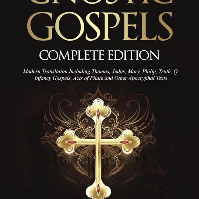 The Gnostic Gospels Complete Edition: Modern Translation Including Thomas, Judas, Mary, Philip, Truth, Q, Infancy Gospels, Acts of Pilate and Other Apocryphal Texts