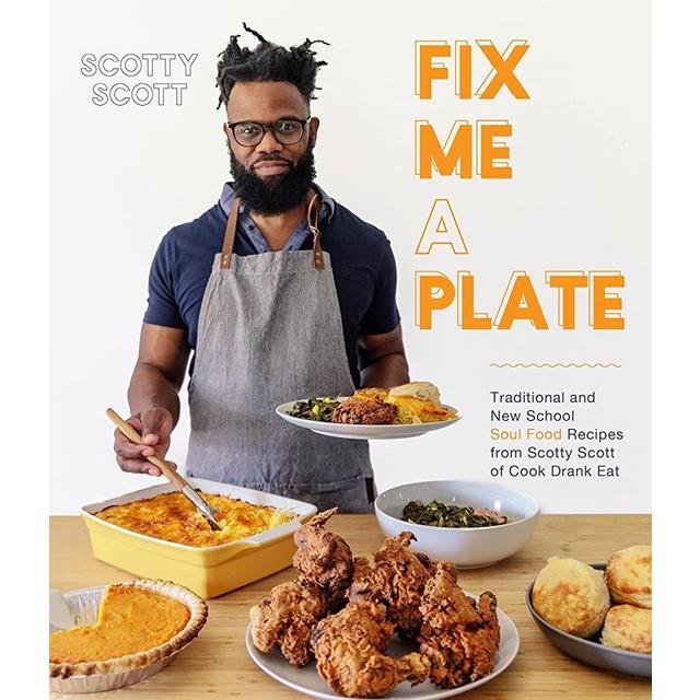 Fix Me a Plate: Traditional and New School Soul Food Recipes from Scotty Scott of Cook Drank Eat