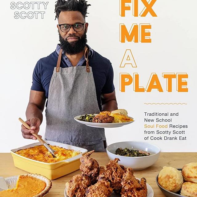 Fix Me a Plate: Traditional and New School Soul Food Recipes from Scotty Scott of Cook Drank Eat