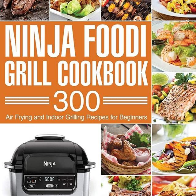 Ninja Foodi Grill Cookbook: 300 Air Frying and Indoor Grilling Recipes for Beginners
