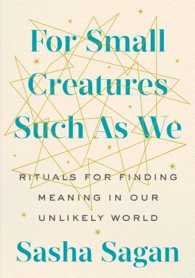 For Small Creatures Such as We: Rituals for Finding Meaning in Our Unlikely World (Hardcover)