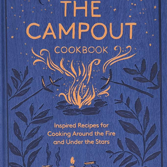 The Campout Cookbook: Inspired Recipes for Cooking Around the Fire and Under the Stars