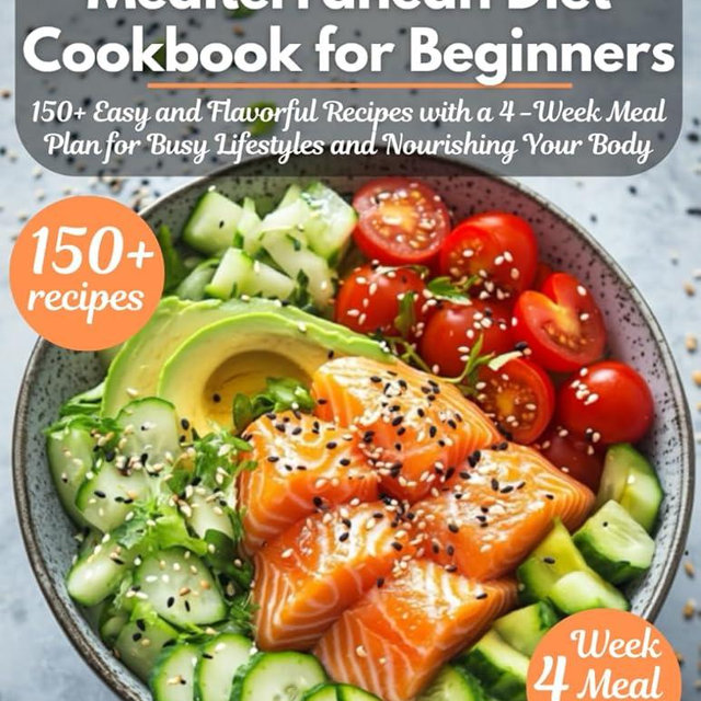Mediterranean Diet Cookbook for Beginners: 150+ Easy and Flavorful Recipes with a 4-Week Meal Plan for Busy Lifestyles and Nourishing Your Body