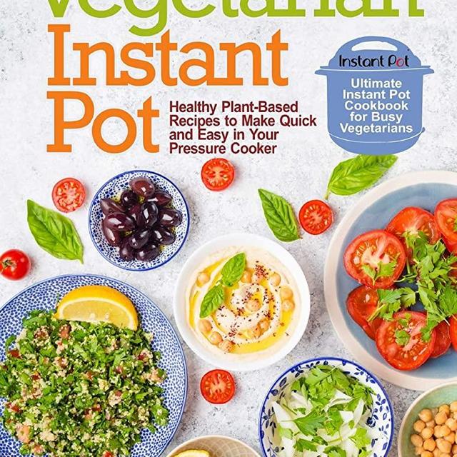 Vegetarian Instant Pot: Healthy Plant-Based Recipes to Make Quick and Easy in Your Pressure Cooker: Ultimate Instant Pot Cookbook for Busy Vegetarians