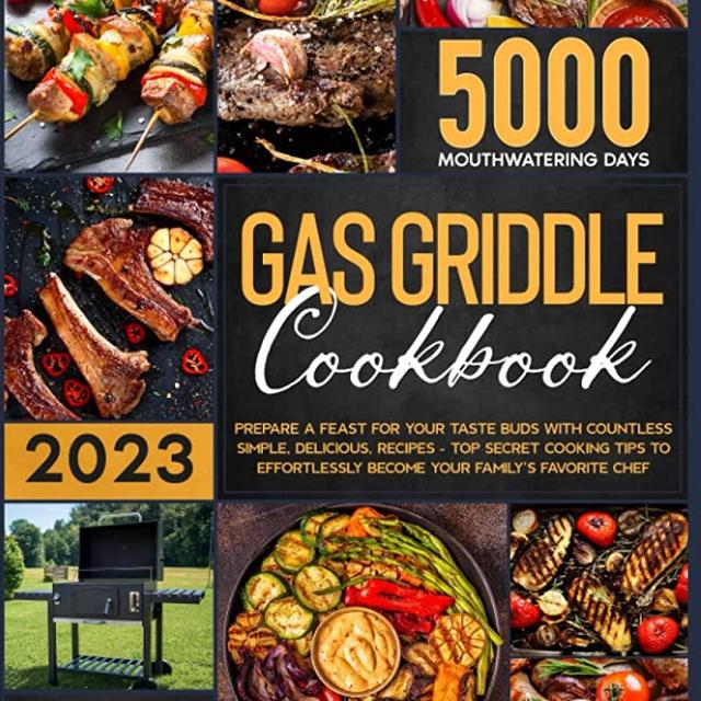 Gas Griddle Cookbook: Prepare a Feast for Your Taste Buds with Countless Simple, Delicious, Recipes – Top Secret Cooking Tips to Effortlessly Become Your Family’s Favorite Chef