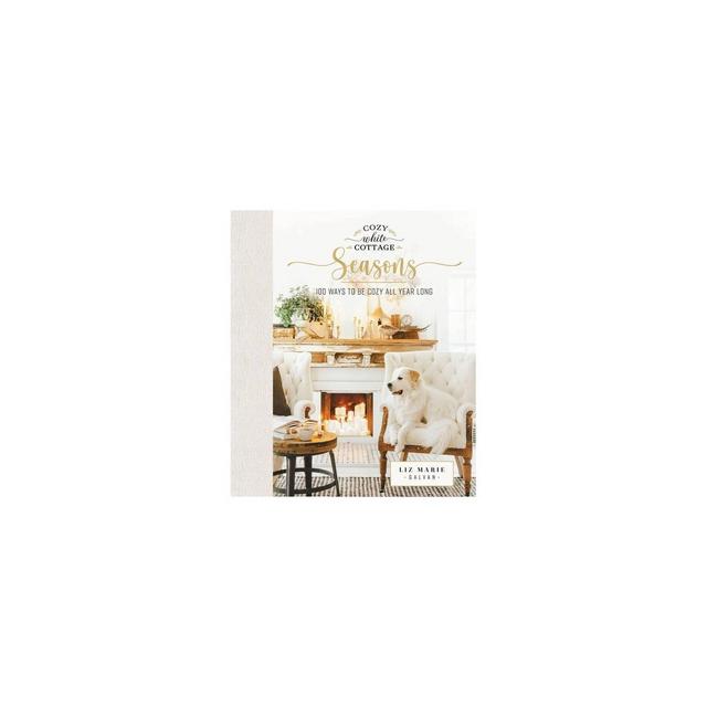Cozy White Cottage Seasons - by Liz Marie Galvan (Hardcover)