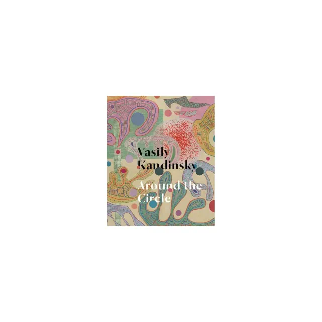 Vasily Kandinsky: Around the Circle - by Tracey Bashkoff & Megan Fontanella