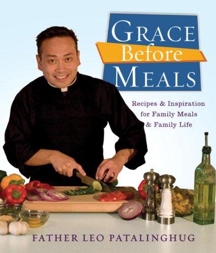 "Grace Before Meals: Recipes and Inspiration for Family Meals and Family Life: A Cookbook" by Father Leo Patalinghug