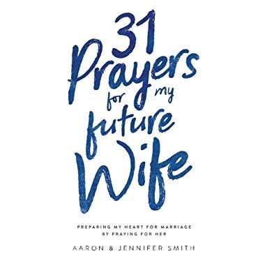 31 Prayers for My Future Wife: Preparing My Heart for Marriage by Praying for Her