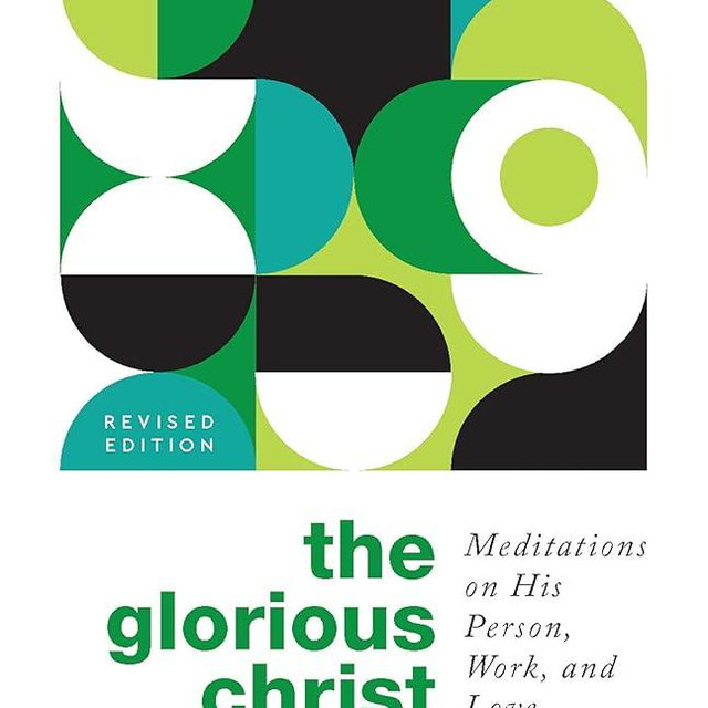 The Glorious Christ: Meditations on His Person, Work, and Love
