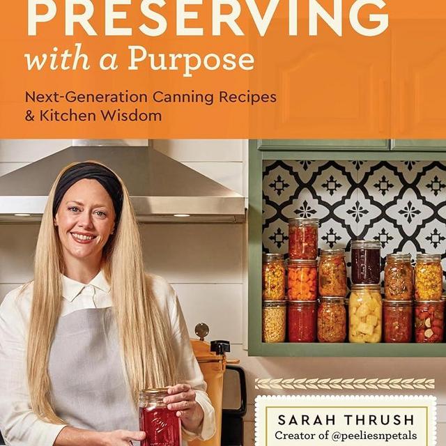 Preserving with a Purpose: Next-Generation Canning Recipes and Kitchen Wisdom
