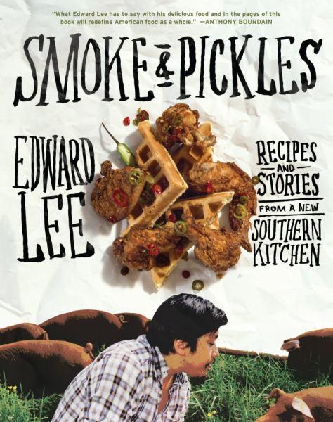 Smoke & Pickles: Recipes and Stories from a new Southern Kitchen By: Edward Lee