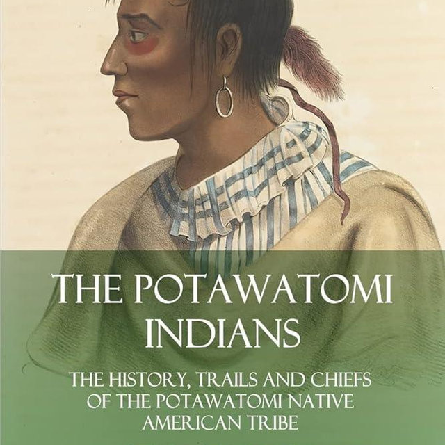 The Potawatomi Indians: The History, Trails and Chiefs of the Potawatomi Native American Tribe