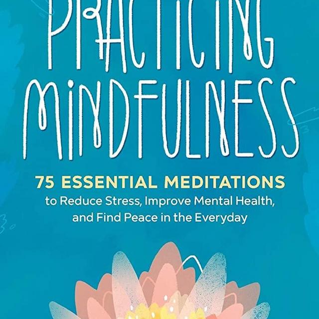 Practicing Mindfulness: 75 Essential Meditations to Reduce Stress, Improve Mental Health, and Find Peace in the Everyday