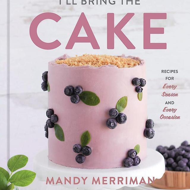 I'll Bring The Cake: Recipes for Every Season and Every Occasion